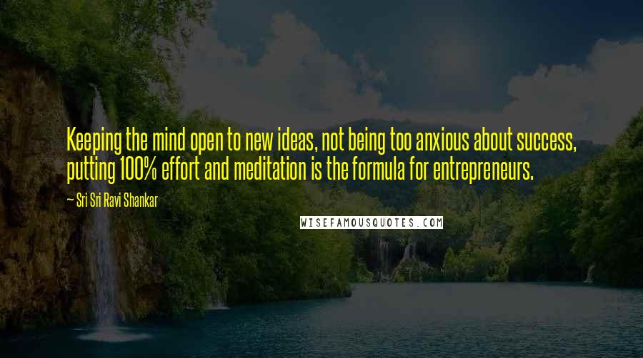 Sri Sri Ravi Shankar Quotes: Keeping the mind open to new ideas, not being too anxious about success, putting 100% effort and meditation is the formula for entrepreneurs.