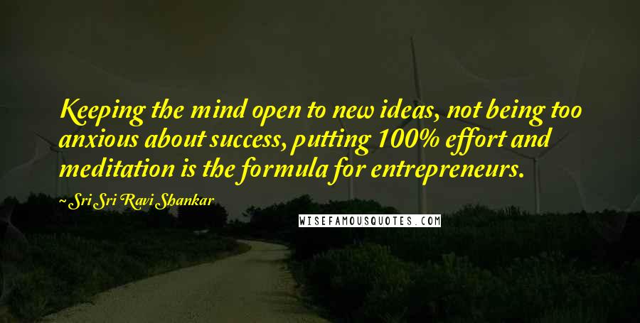 Sri Sri Ravi Shankar Quotes: Keeping the mind open to new ideas, not being too anxious about success, putting 100% effort and meditation is the formula for entrepreneurs.