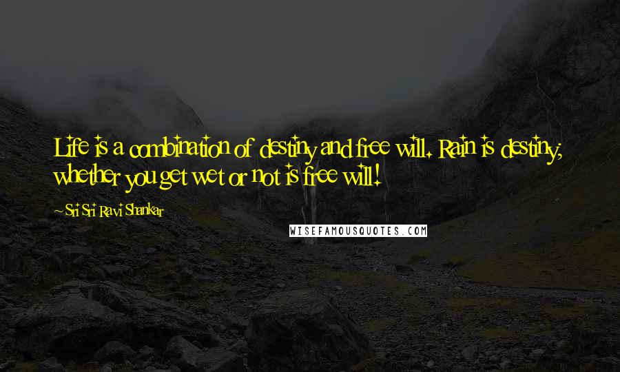 Sri Sri Ravi Shankar Quotes: Life is a combination of destiny and free will. Rain is destiny; whether you get wet or not is free will!