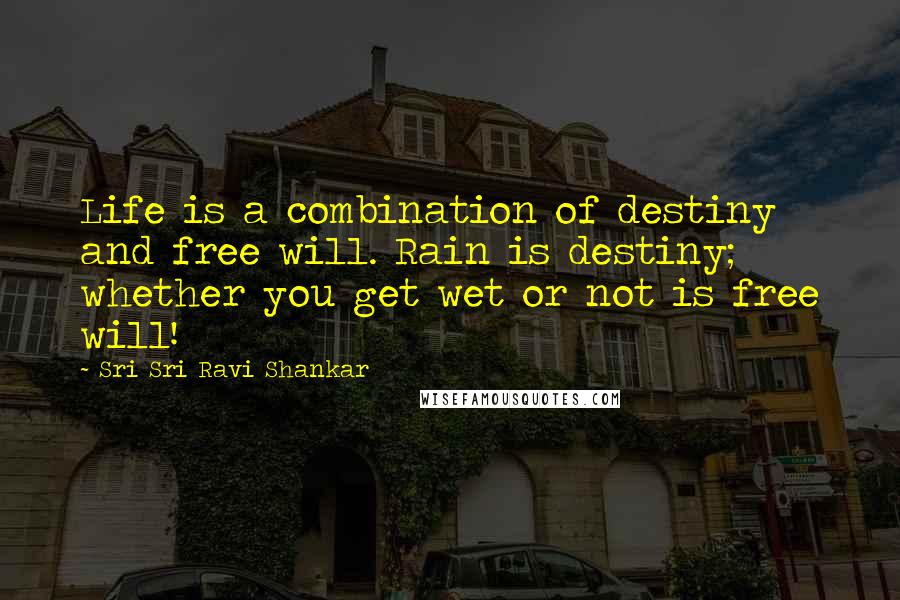 Sri Sri Ravi Shankar Quotes: Life is a combination of destiny and free will. Rain is destiny; whether you get wet or not is free will!