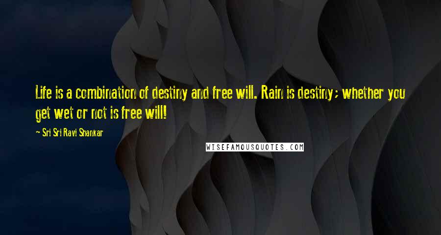 Sri Sri Ravi Shankar Quotes: Life is a combination of destiny and free will. Rain is destiny; whether you get wet or not is free will!