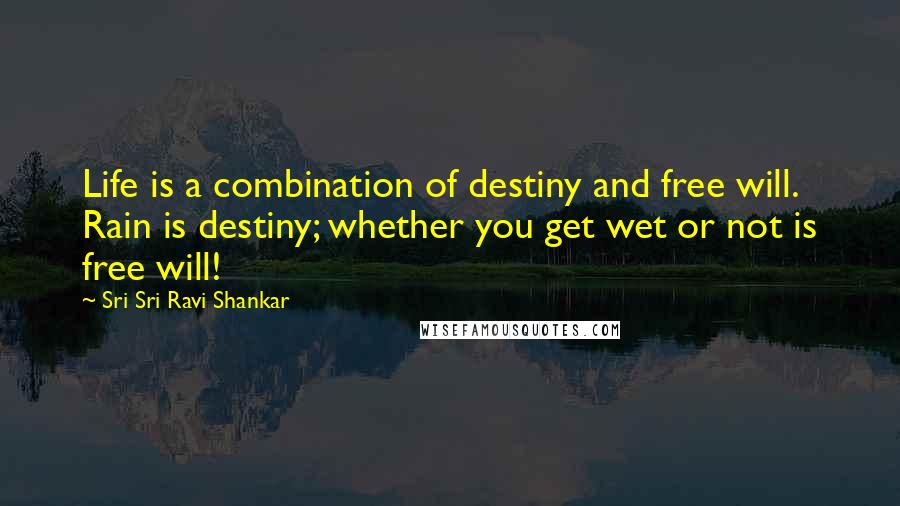 Sri Sri Ravi Shankar Quotes: Life is a combination of destiny and free will. Rain is destiny; whether you get wet or not is free will!