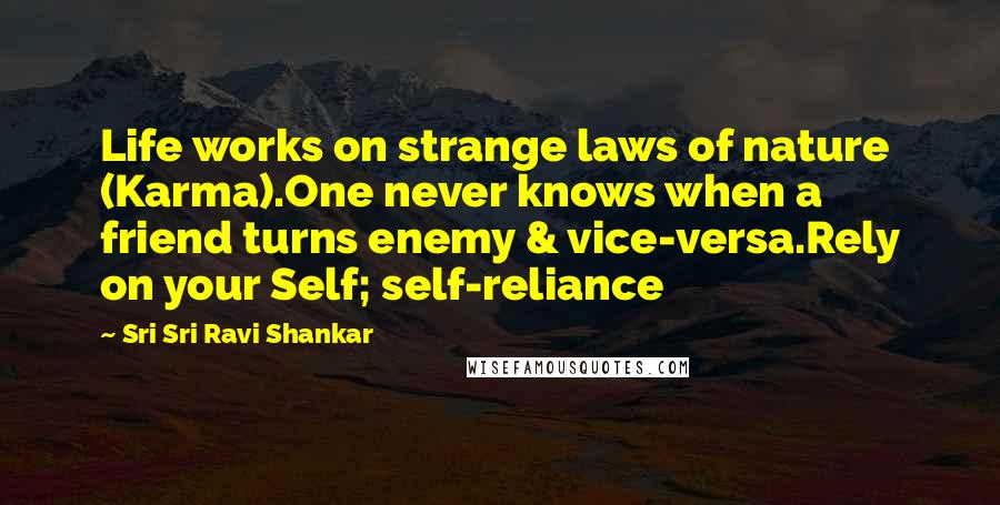 Sri Sri Ravi Shankar Quotes: Life works on strange laws of nature (Karma).One never knows when a friend turns enemy & vice-versa.Rely on your Self; self-reliance