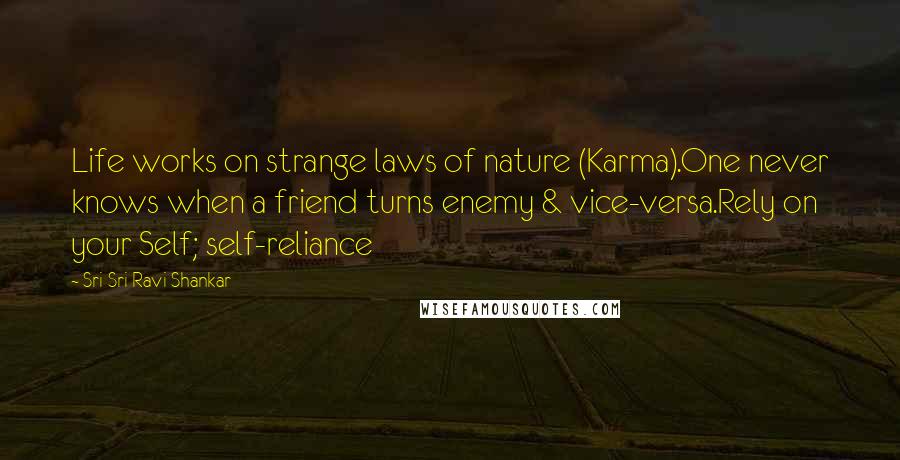 Sri Sri Ravi Shankar Quotes: Life works on strange laws of nature (Karma).One never knows when a friend turns enemy & vice-versa.Rely on your Self; self-reliance