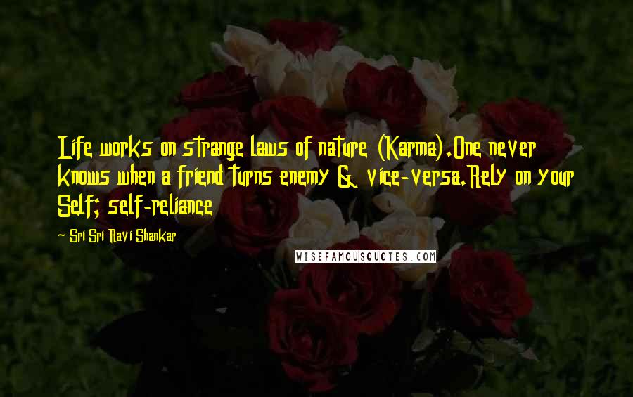 Sri Sri Ravi Shankar Quotes: Life works on strange laws of nature (Karma).One never knows when a friend turns enemy & vice-versa.Rely on your Self; self-reliance