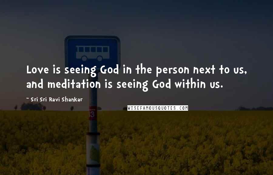 Sri Sri Ravi Shankar Quotes: Love is seeing God in the person next to us, and meditation is seeing God within us.