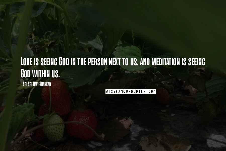 Sri Sri Ravi Shankar Quotes: Love is seeing God in the person next to us, and meditation is seeing God within us.