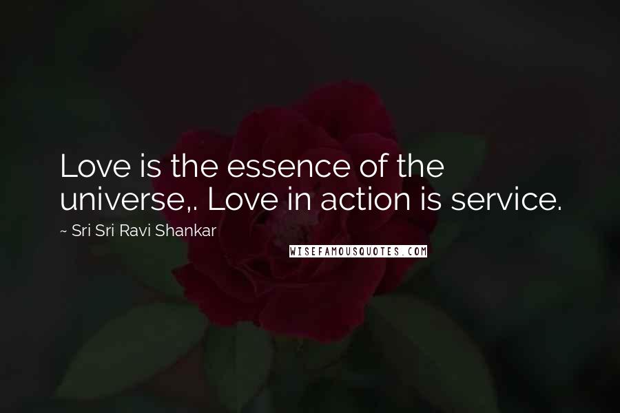 Sri Sri Ravi Shankar Quotes: Love is the essence of the universe,. Love in action is service.