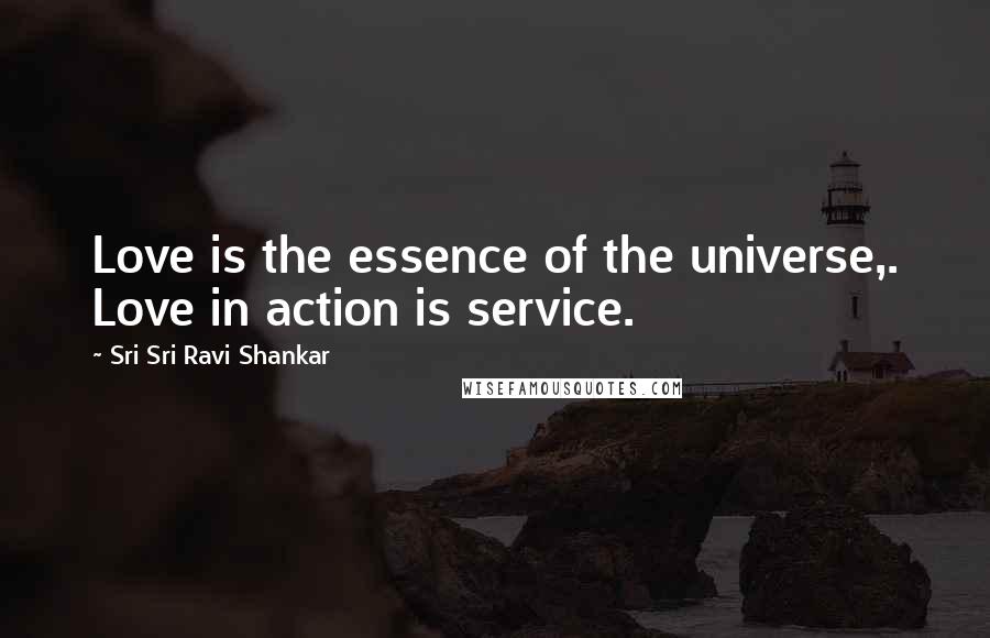 Sri Sri Ravi Shankar Quotes: Love is the essence of the universe,. Love in action is service.