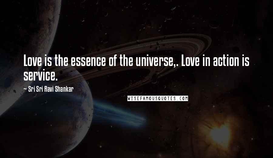 Sri Sri Ravi Shankar Quotes: Love is the essence of the universe,. Love in action is service.