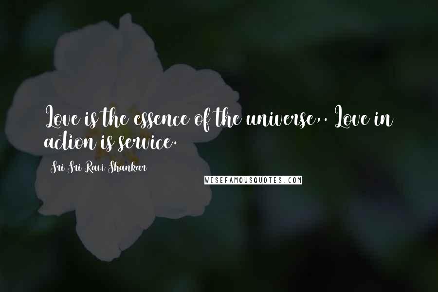 Sri Sri Ravi Shankar Quotes: Love is the essence of the universe,. Love in action is service.