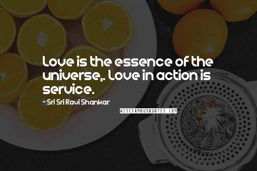 Sri Sri Ravi Shankar Quotes: Love is the essence of the universe,. Love in action is service.