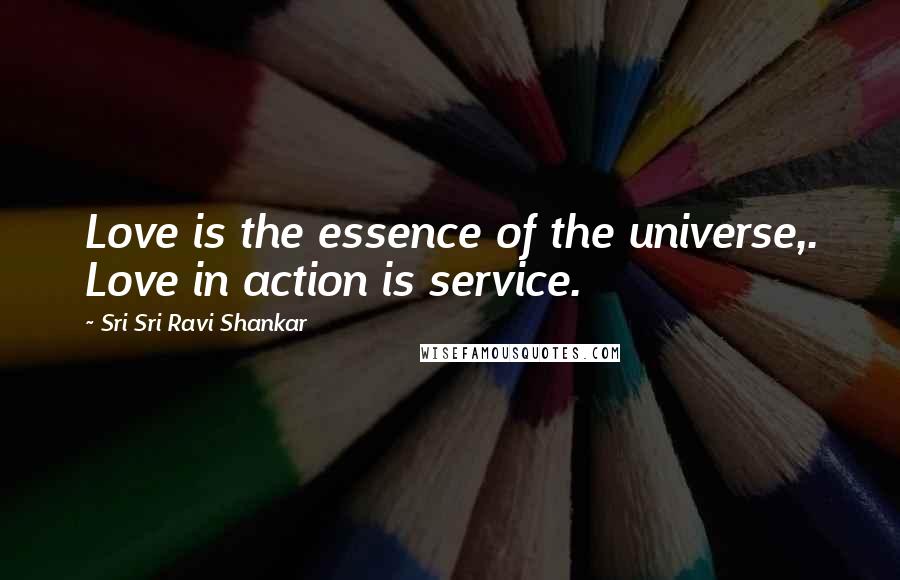 Sri Sri Ravi Shankar Quotes: Love is the essence of the universe,. Love in action is service.