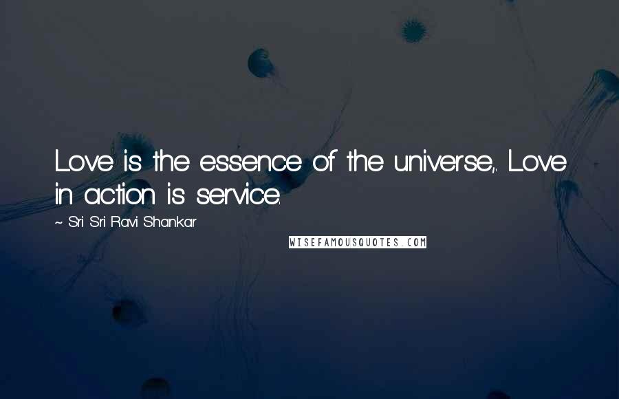 Sri Sri Ravi Shankar Quotes: Love is the essence of the universe,. Love in action is service.