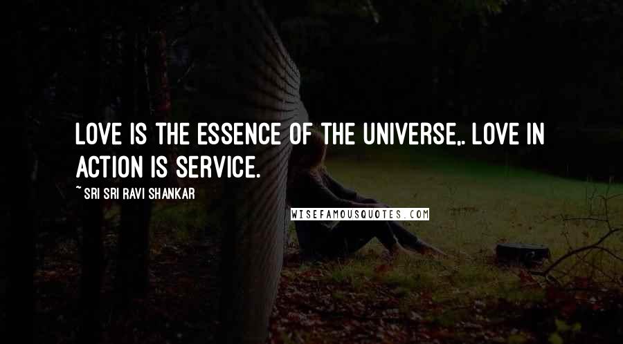 Sri Sri Ravi Shankar Quotes: Love is the essence of the universe,. Love in action is service.