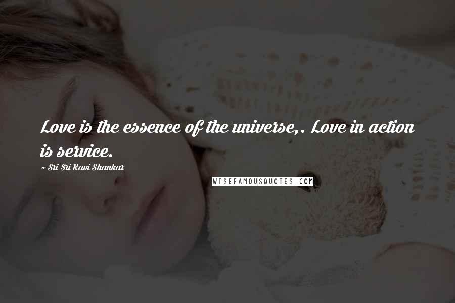 Sri Sri Ravi Shankar Quotes: Love is the essence of the universe,. Love in action is service.