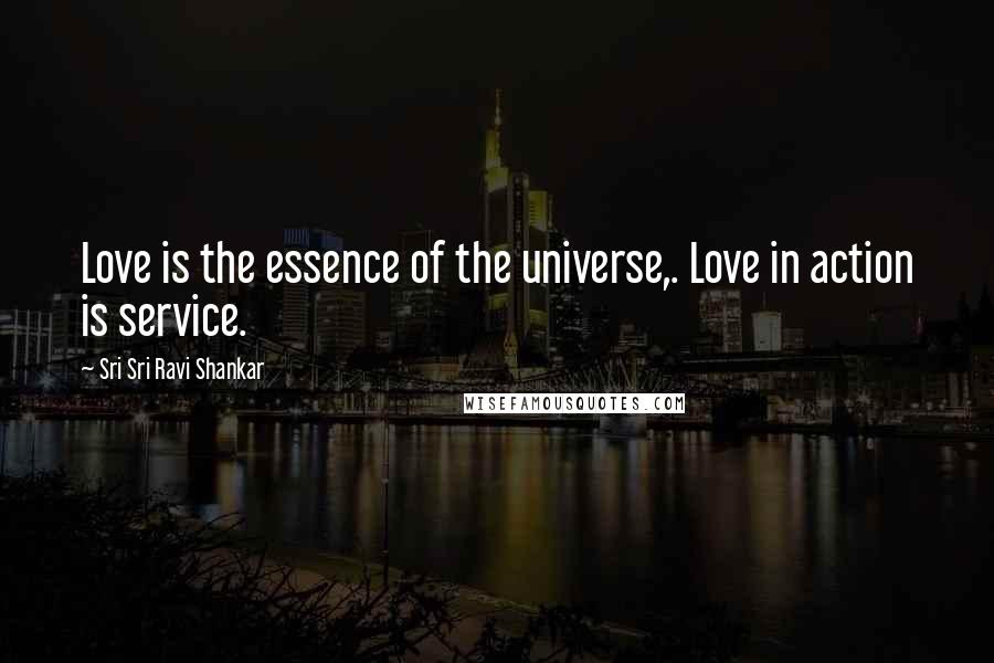 Sri Sri Ravi Shankar Quotes: Love is the essence of the universe,. Love in action is service.