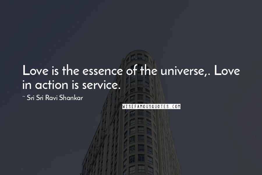 Sri Sri Ravi Shankar Quotes: Love is the essence of the universe,. Love in action is service.