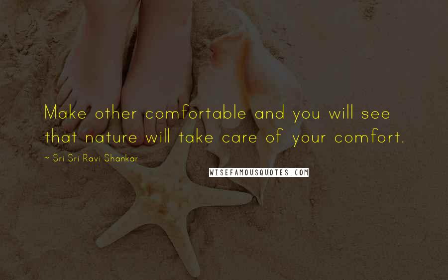 Sri Sri Ravi Shankar Quotes: Make other comfortable and you will see that nature will take care of your comfort.