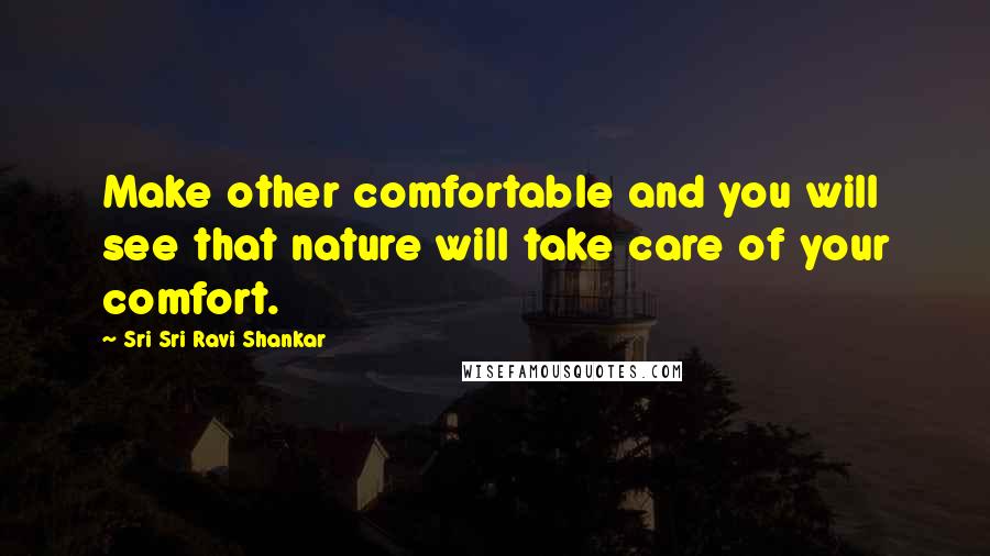 Sri Sri Ravi Shankar Quotes: Make other comfortable and you will see that nature will take care of your comfort.