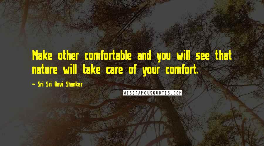 Sri Sri Ravi Shankar Quotes: Make other comfortable and you will see that nature will take care of your comfort.