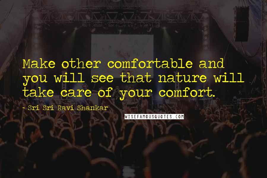 Sri Sri Ravi Shankar Quotes: Make other comfortable and you will see that nature will take care of your comfort.