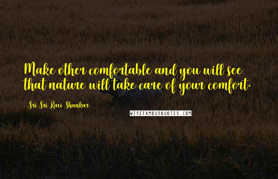 Sri Sri Ravi Shankar Quotes: Make other comfortable and you will see that nature will take care of your comfort.