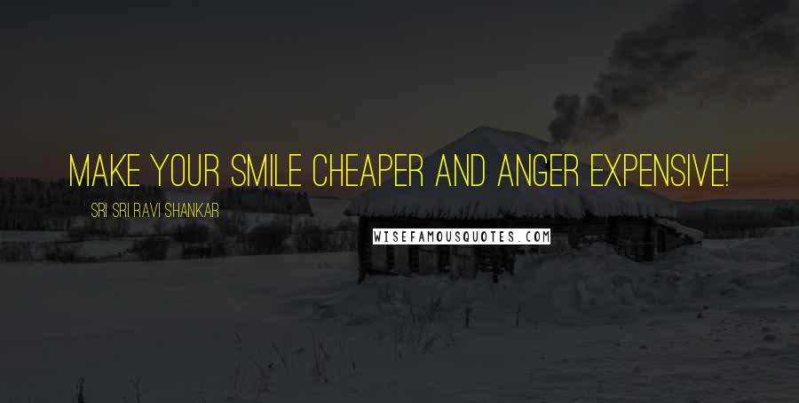 Sri Sri Ravi Shankar Quotes: Make your smile cheaper and anger expensive!
