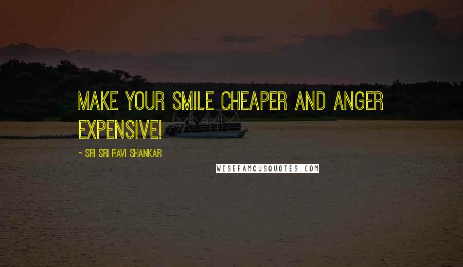 Sri Sri Ravi Shankar Quotes: Make your smile cheaper and anger expensive!