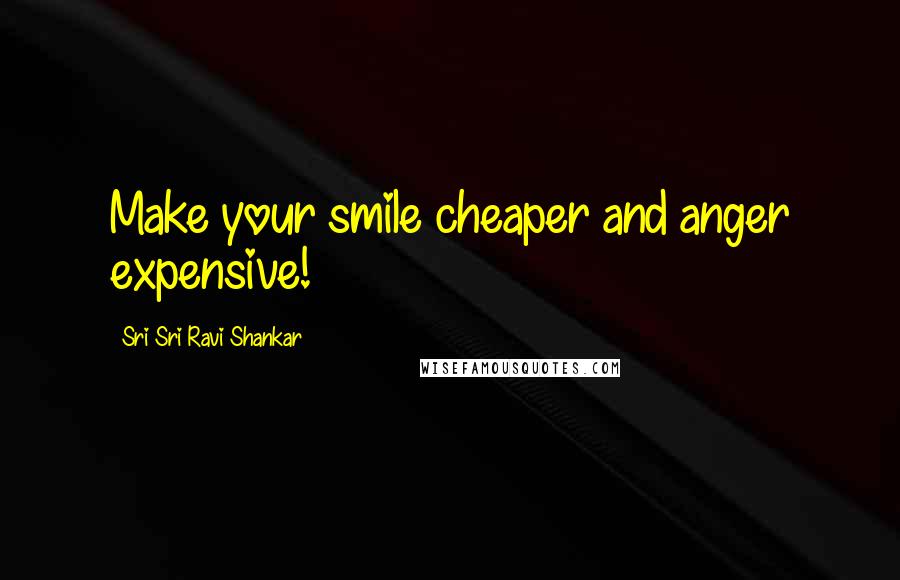 Sri Sri Ravi Shankar Quotes: Make your smile cheaper and anger expensive!