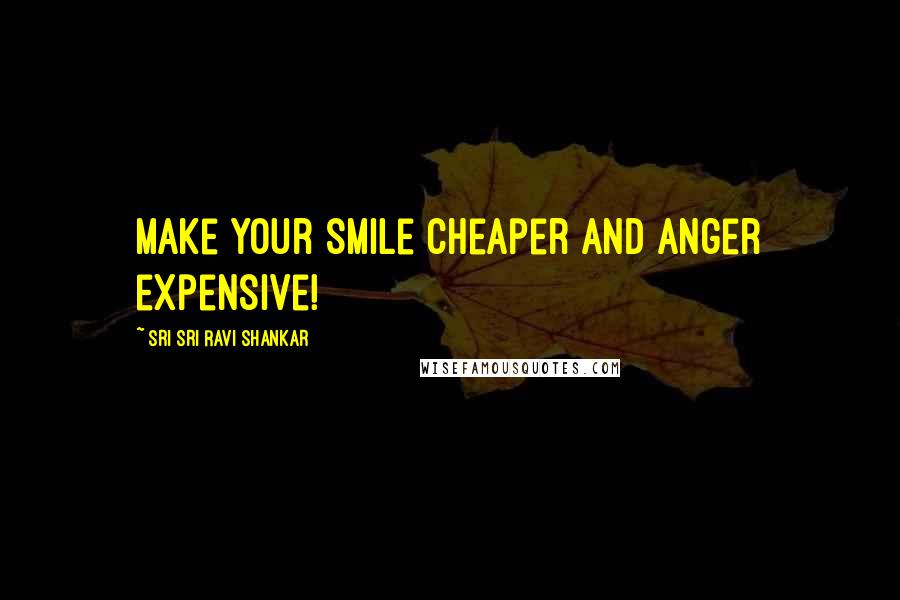 Sri Sri Ravi Shankar Quotes: Make your smile cheaper and anger expensive!