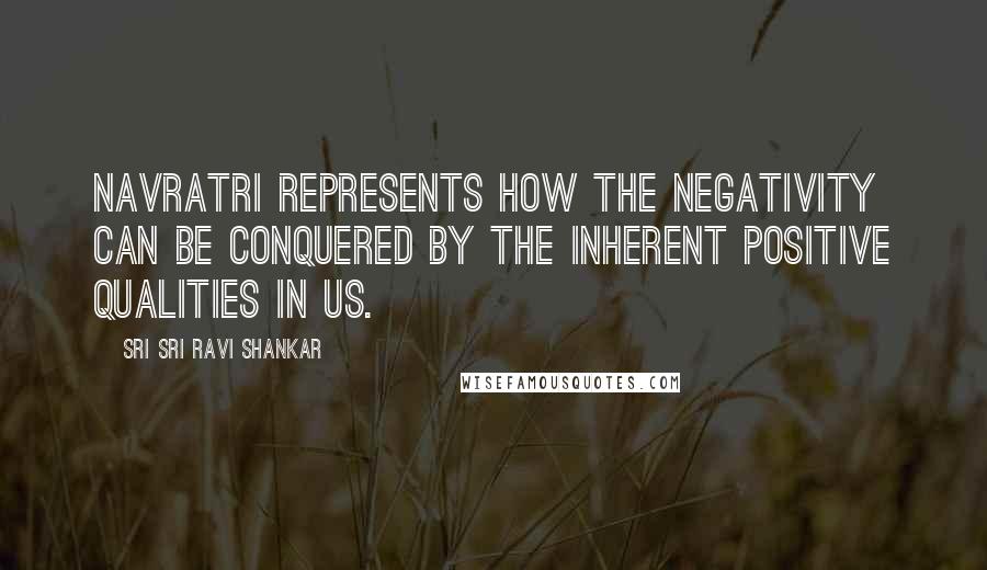 Sri Sri Ravi Shankar Quotes: Navratri represents how the negativity can be conquered by the inherent positive qualities in us.