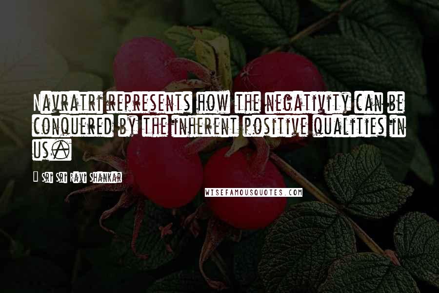 Sri Sri Ravi Shankar Quotes: Navratri represents how the negativity can be conquered by the inherent positive qualities in us.