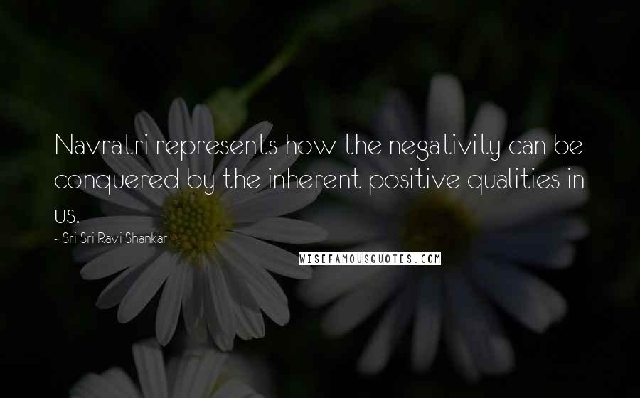 Sri Sri Ravi Shankar Quotes: Navratri represents how the negativity can be conquered by the inherent positive qualities in us.