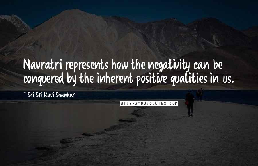 Sri Sri Ravi Shankar Quotes: Navratri represents how the negativity can be conquered by the inherent positive qualities in us.