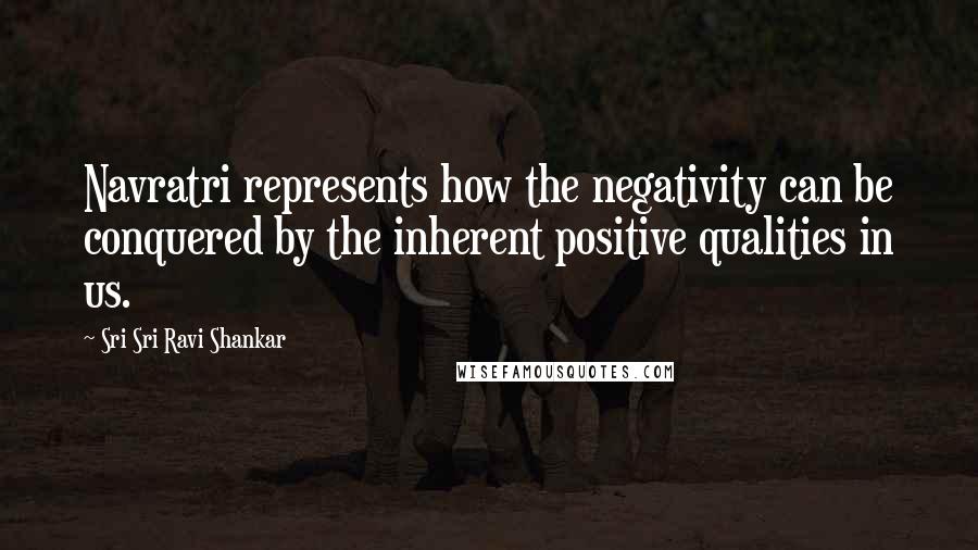 Sri Sri Ravi Shankar Quotes: Navratri represents how the negativity can be conquered by the inherent positive qualities in us.