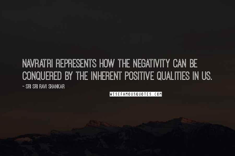 Sri Sri Ravi Shankar Quotes: Navratri represents how the negativity can be conquered by the inherent positive qualities in us.