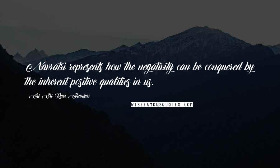 Sri Sri Ravi Shankar Quotes: Navratri represents how the negativity can be conquered by the inherent positive qualities in us.