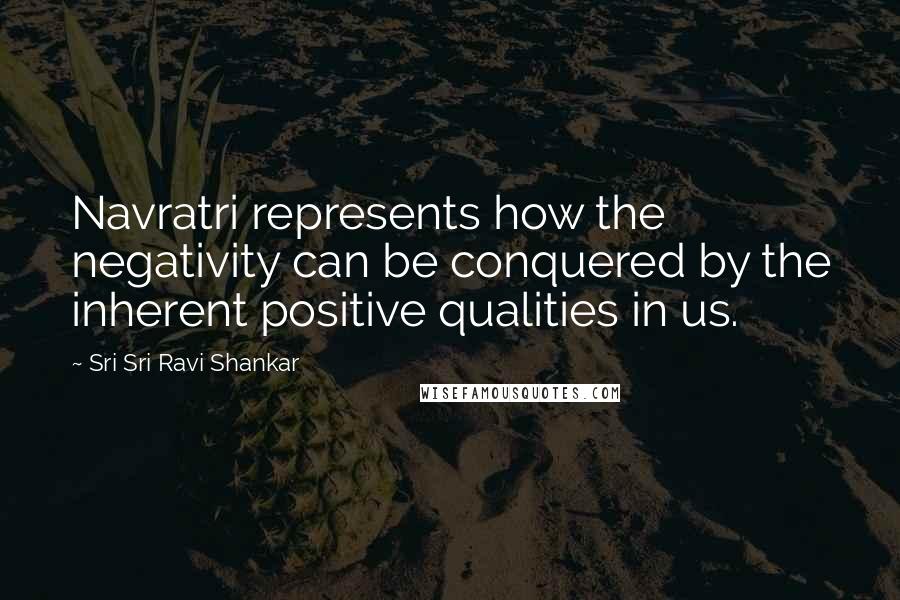 Sri Sri Ravi Shankar Quotes: Navratri represents how the negativity can be conquered by the inherent positive qualities in us.