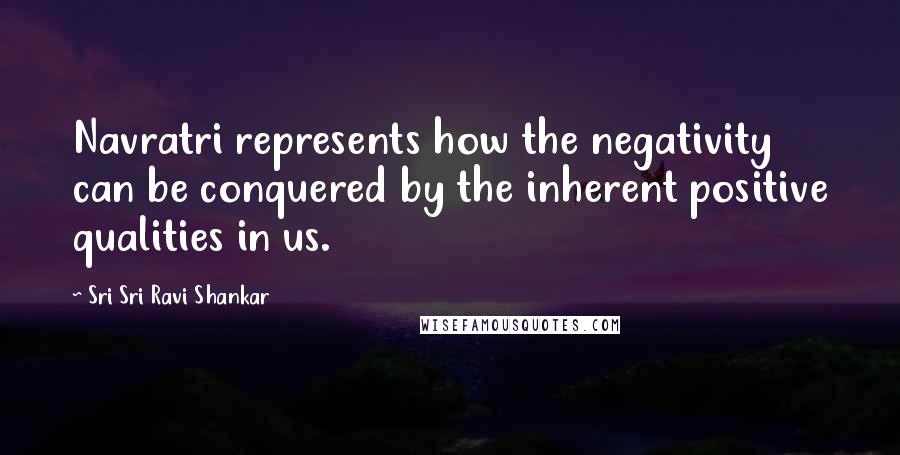 Sri Sri Ravi Shankar Quotes: Navratri represents how the negativity can be conquered by the inherent positive qualities in us.