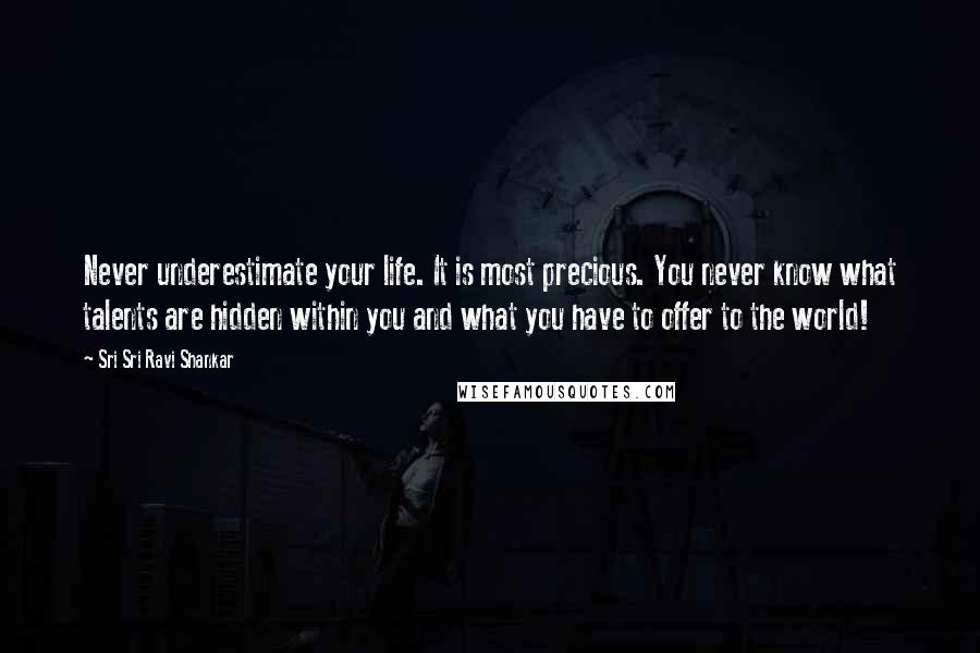 Sri Sri Ravi Shankar Quotes: Never underestimate your life. It is most precious. You never know what talents are hidden within you and what you have to offer to the world!