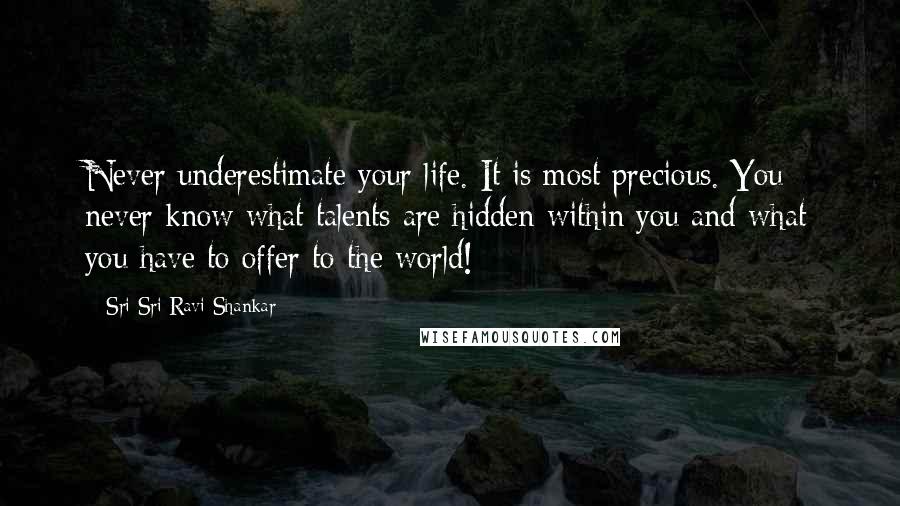 Sri Sri Ravi Shankar Quotes: Never underestimate your life. It is most precious. You never know what talents are hidden within you and what you have to offer to the world!