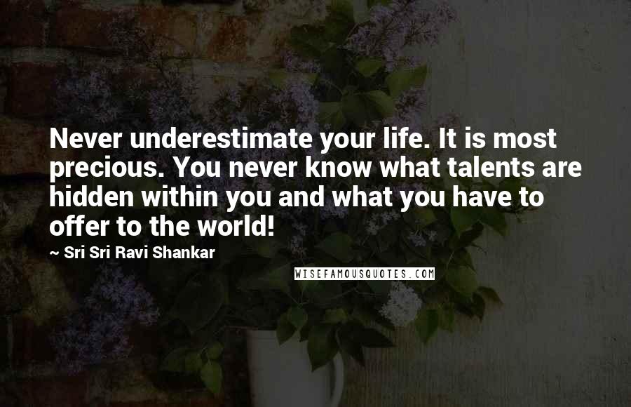 Sri Sri Ravi Shankar Quotes: Never underestimate your life. It is most precious. You never know what talents are hidden within you and what you have to offer to the world!