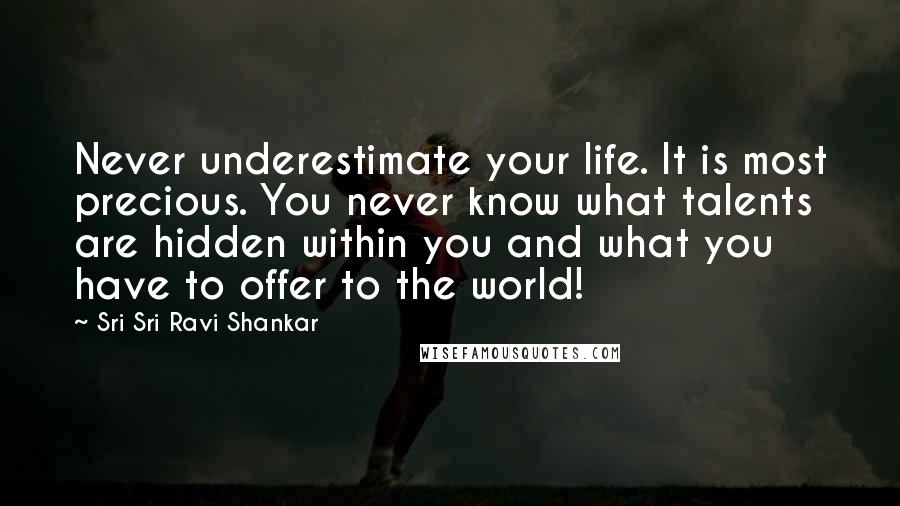 Sri Sri Ravi Shankar Quotes: Never underestimate your life. It is most precious. You never know what talents are hidden within you and what you have to offer to the world!