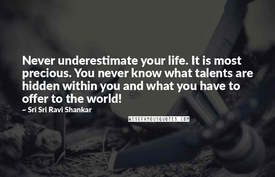 Sri Sri Ravi Shankar Quotes: Never underestimate your life. It is most precious. You never know what talents are hidden within you and what you have to offer to the world!