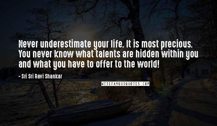 Sri Sri Ravi Shankar Quotes: Never underestimate your life. It is most precious. You never know what talents are hidden within you and what you have to offer to the world!