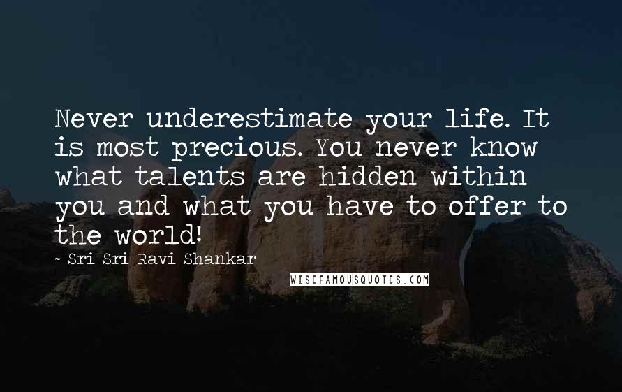 Sri Sri Ravi Shankar Quotes: Never underestimate your life. It is most precious. You never know what talents are hidden within you and what you have to offer to the world!