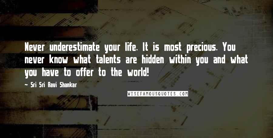 Sri Sri Ravi Shankar Quotes: Never underestimate your life. It is most precious. You never know what talents are hidden within you and what you have to offer to the world!