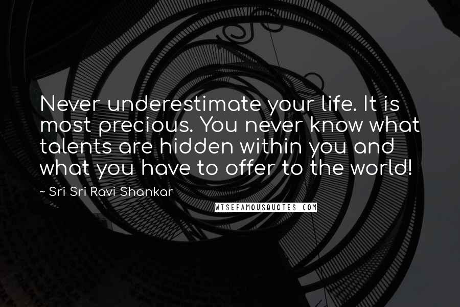Sri Sri Ravi Shankar Quotes: Never underestimate your life. It is most precious. You never know what talents are hidden within you and what you have to offer to the world!