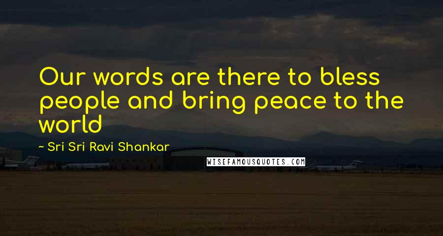 Sri Sri Ravi Shankar Quotes: Our words are there to bless people and bring peace to the world